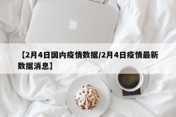 【2月4日国内疫情数据／2月4日疫情最新数据消息】