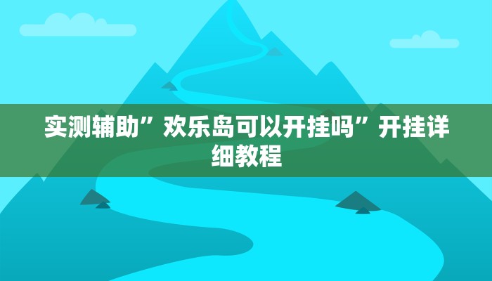 实测辅助”欢乐岛可以开挂吗”开挂详细教程
