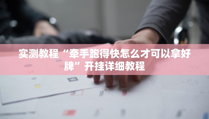 实测教程“牵手跑得快怎么才可以拿好牌”开挂详细教程
