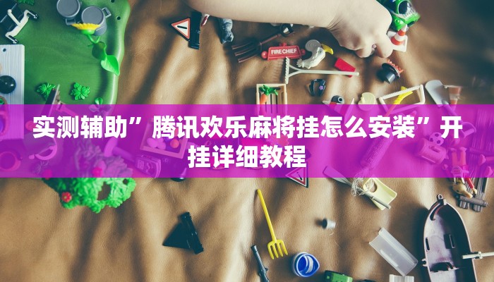 实测辅助”腾讯欢乐麻将挂怎么安装”开挂详细教程