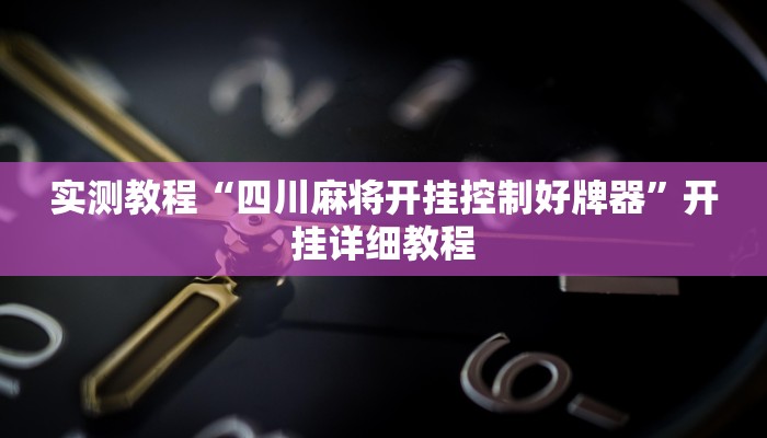 实测教程“四川麻将开挂控制好牌器”开挂详细教程
