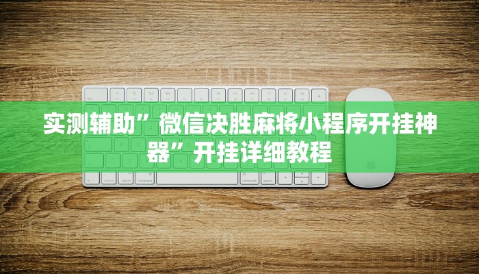 实测辅助”微信决胜麻将小程序开挂神器”开挂详细教程