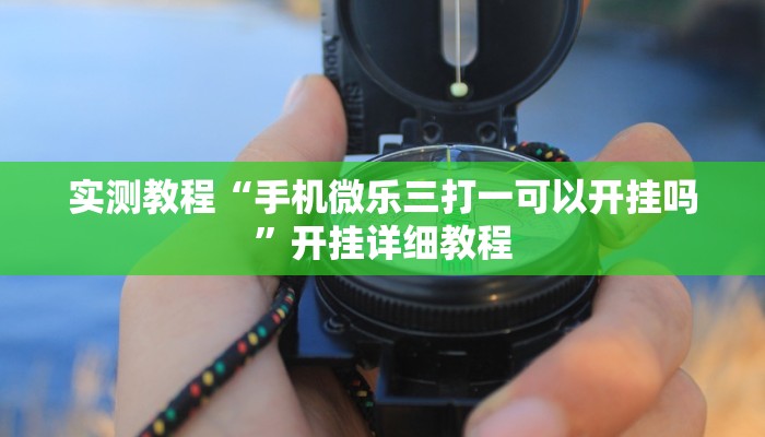 实测教程“手机微乐三打一可以开挂吗”开挂详细教程