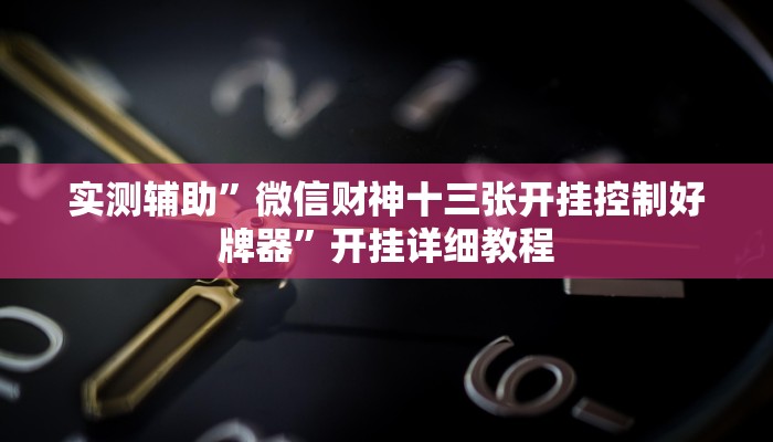 实测辅助”微信财神十三张开挂控制好牌器”开挂详细教程