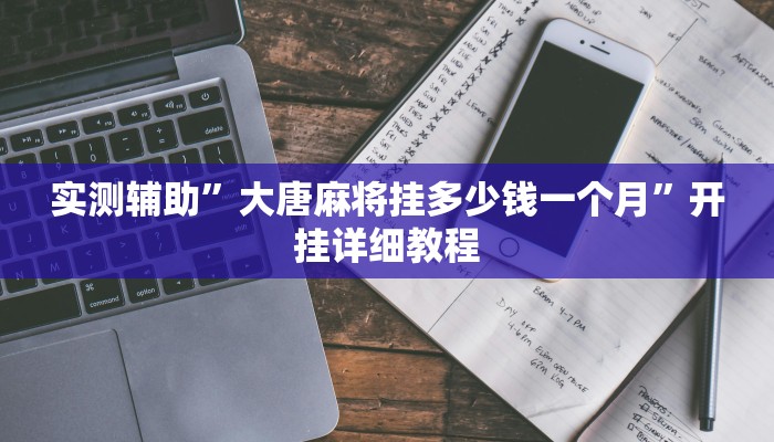 实测辅助”大唐麻将挂多少钱一个月”开挂详细教程