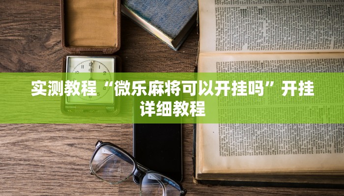 实测教程“微乐麻将可以开挂吗”开挂详细教程