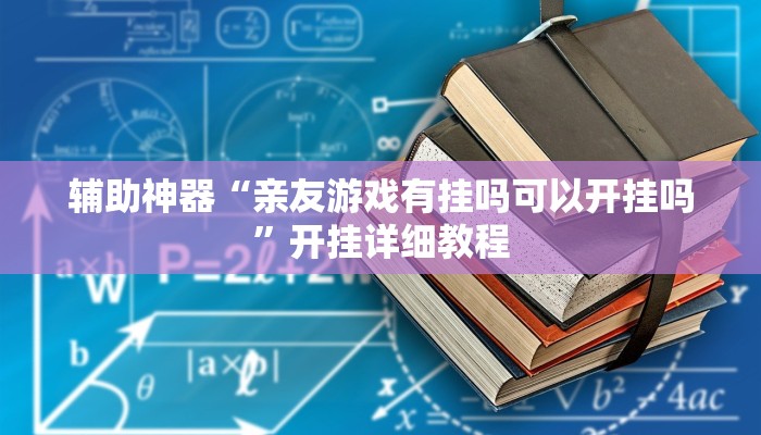 辅助神器“亲友游戏有挂吗可以开挂吗”开挂详细教程