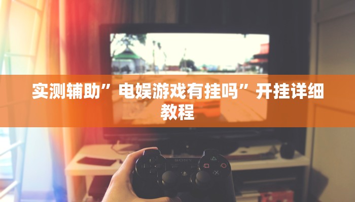 实测辅助”电娱游戏有挂吗”开挂详细教程