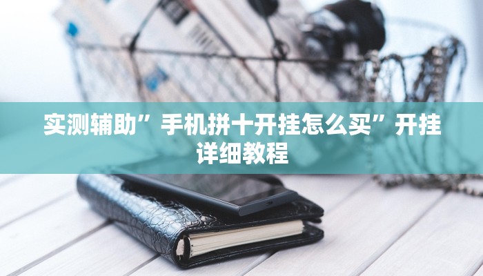 实测辅助”手机拼十开挂怎么买”开挂详细教程