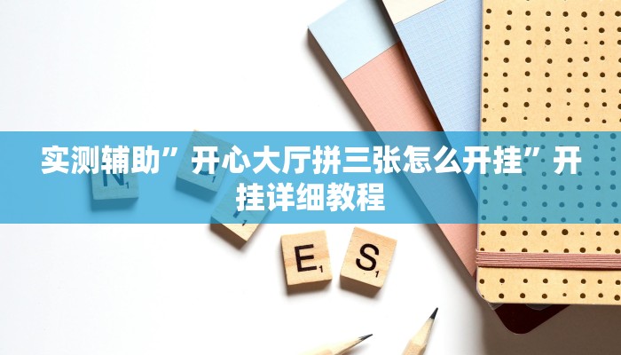 实测辅助”开心大厅拼三张怎么开挂”开挂详细教程