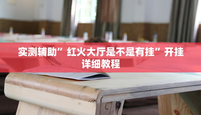 实测辅助”红火大厅是不是有挂”开挂详细教程