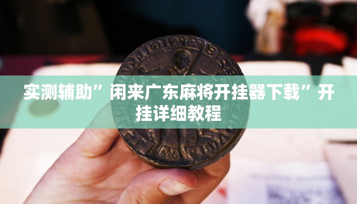 实测辅助”闲来广东麻将开挂器下载”开挂详细教程