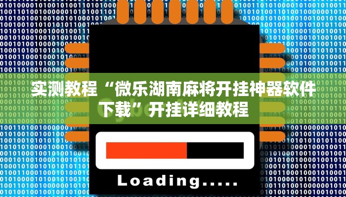 实测教程“微乐湖南麻将开挂神器软件下载”开挂详细教程