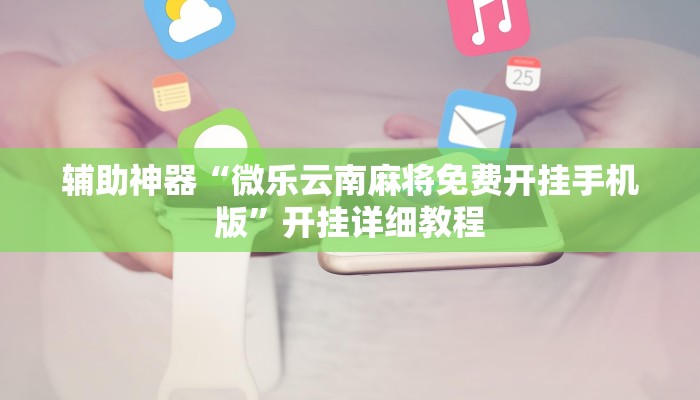 辅助神器“微乐云南麻将免费开挂手机版”开挂详细教程
