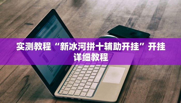 实测教程“新冰河拼十辅助开挂”开挂详细教程