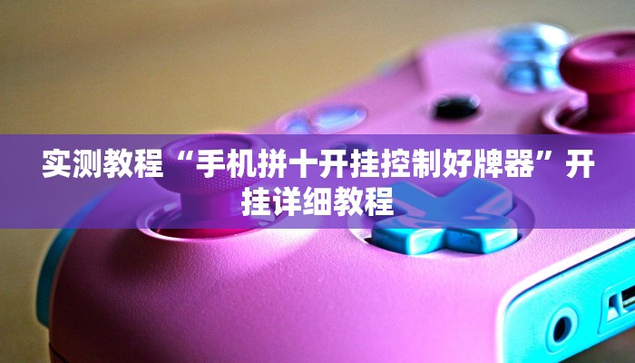 实测教程“手机拼十开挂控制好牌器”开挂详细教程