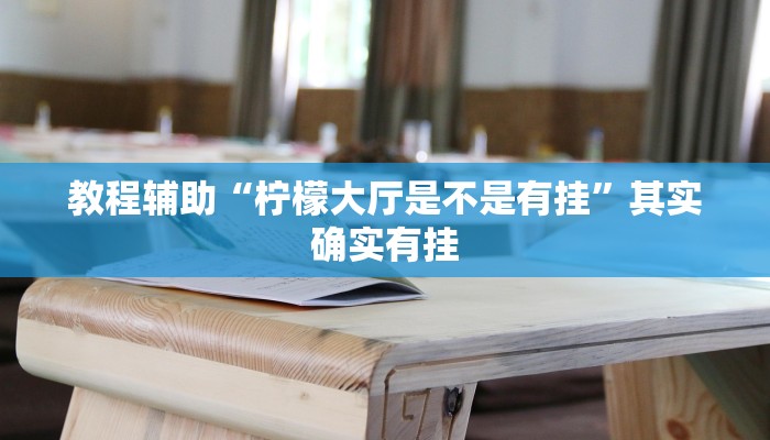 教程辅助“柠檬大厅是不是有挂”其实确实有挂