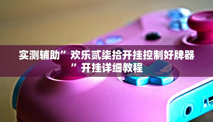 实测辅助”欢乐贰柒拾开挂控制好牌器”开挂详细教程