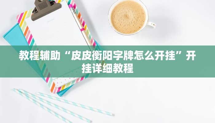教程辅助“皮皮衡阳字牌怎么开挂”开挂详细教程