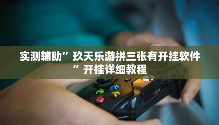 实测辅助”玖天乐游拼三张有开挂软件”开挂详细教程