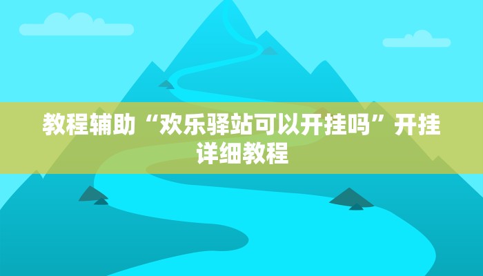 教程辅助“欢乐驿站可以开挂吗”开挂详细教程