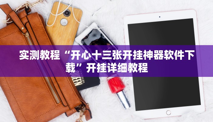 实测教程“开心十三张开挂神器软件下载”开挂详细教程