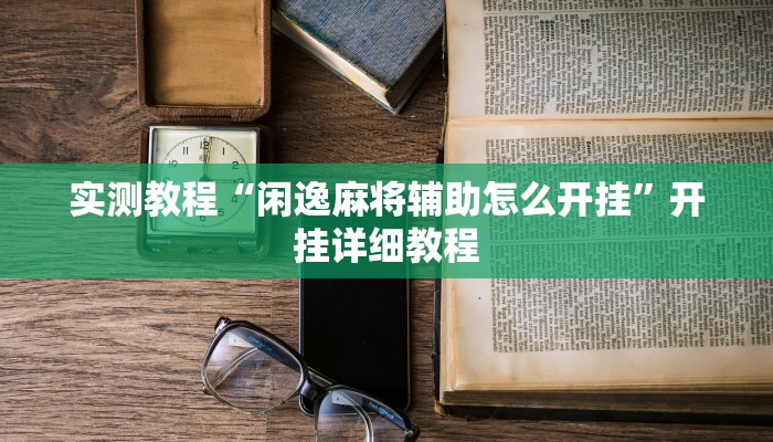 实测教程“闲逸麻将辅助怎么开挂”开挂详细教程