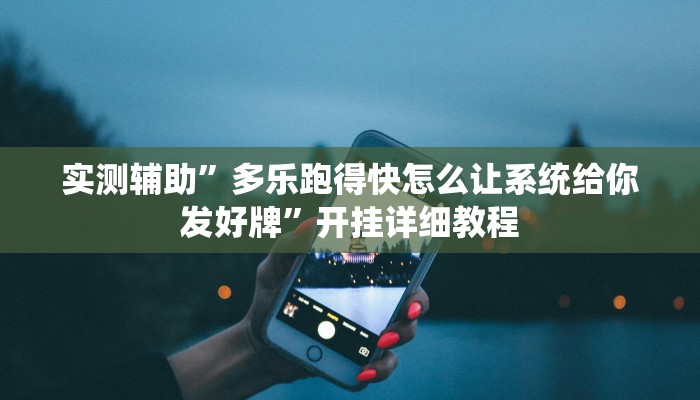 实测辅助”多乐跑得快怎么让系统给你发好牌”开挂详细教程