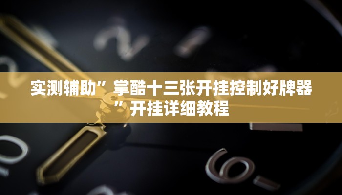 实测辅助”掌酷十三张开挂控制好牌器”开挂详细教程