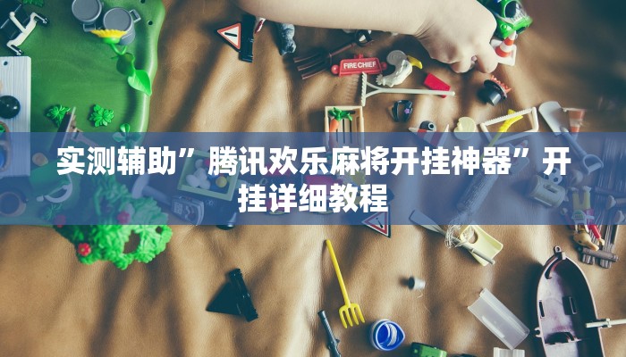 实测辅助”腾讯欢乐麻将开挂神器”开挂详细教程