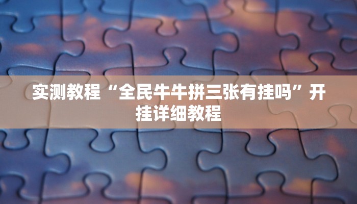 实测教程“全民牛牛拼三张有挂吗”开挂详细教程