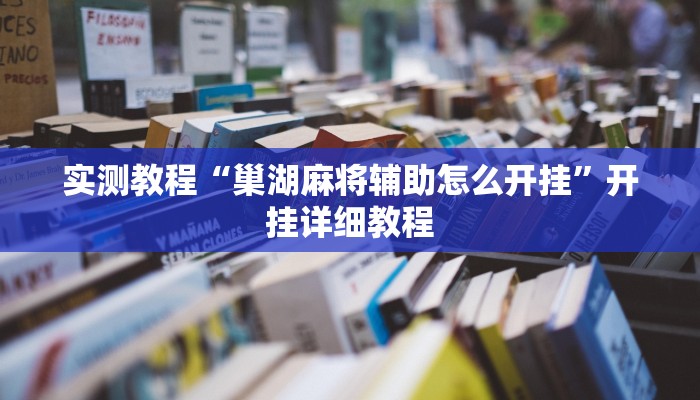 实测教程“巢湖麻将辅助怎么开挂”开挂详细教程