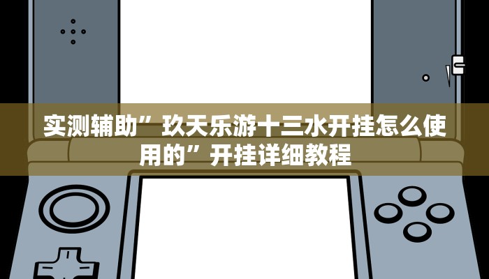 实测辅助”玖天乐游十三水开挂怎么使用的”开挂详细教程