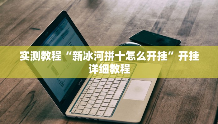 实测教程“新冰河拼十怎么开挂”开挂详细教程
