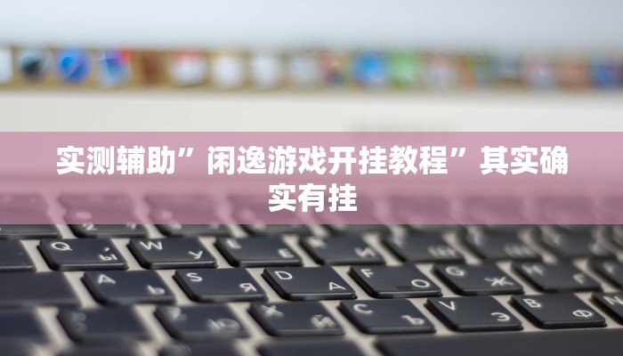 实测辅助”闲逸游戏开挂教程”其实确实有挂