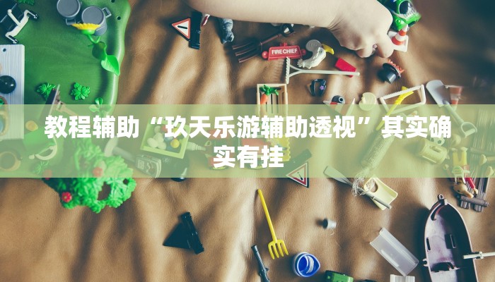 教程辅助“玖天乐游辅助透视”其实确实有挂