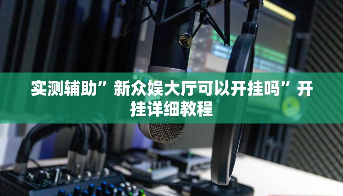 实测辅助”新众娱大厅可以开挂吗”开挂详细教程