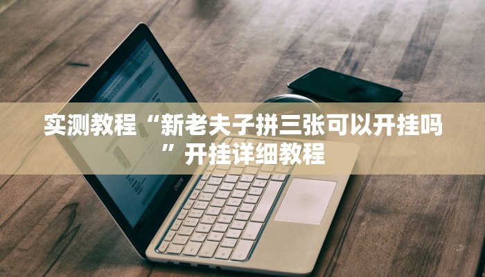 实测教程“新老夫子拼三张可以开挂吗”开挂详细教程