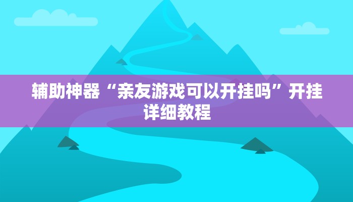 辅助神器“亲友游戏可以开挂吗”开挂详细教程