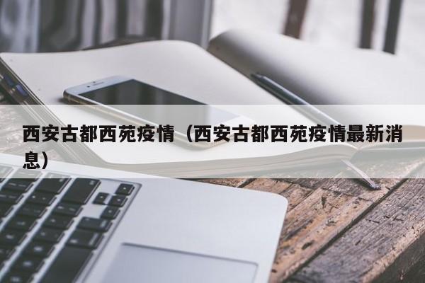 西安古都西苑疫情（西安古都西苑疫情最新消息）