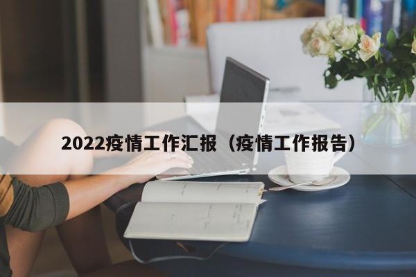 2022疫情工作汇报（疫情工作报告）