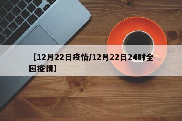 【12月22日疫情／12月22日24时全国疫情】