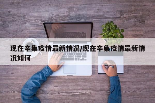 现在辛集疫情最新情况／现在辛集疫情最新情况如何