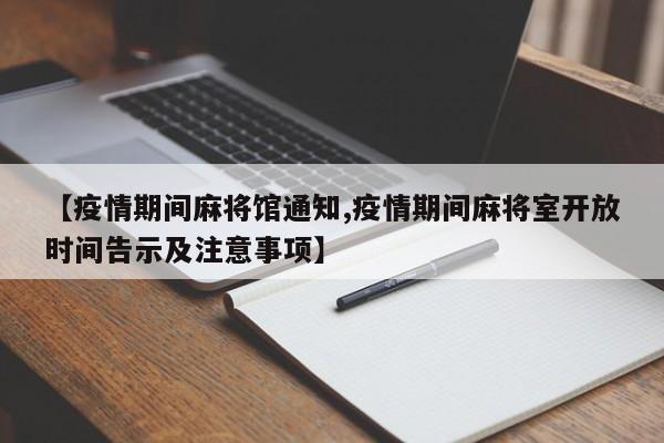 【疫情期间麻将馆通知,疫情期间麻将室开放时间告示及注意事项】