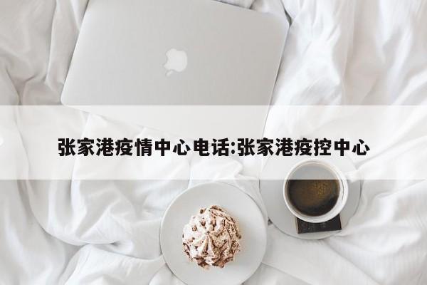 张家港疫情中心电话：张家港疫控中心