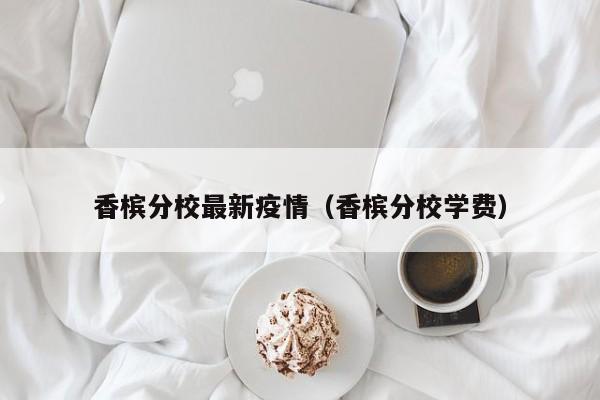香槟分校最新疫情（香槟分校学费）