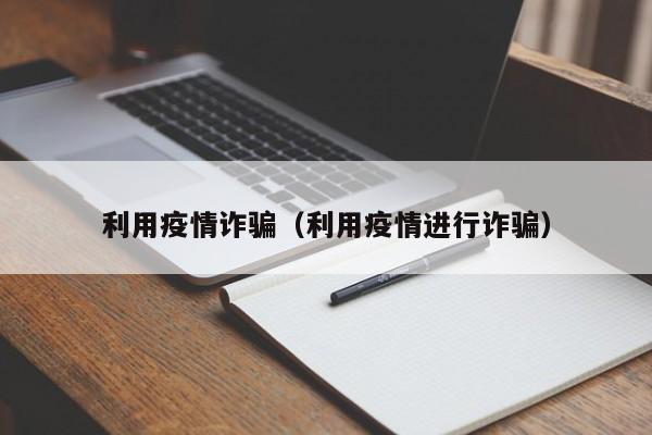 利用疫情诈骗（利用疫情进行诈骗）