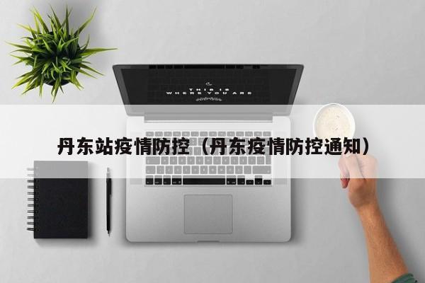 丹东站疫情防控（丹东疫情防控通知）