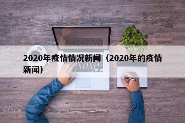 2020年疫情情况新闻（2020年的疫情新闻）