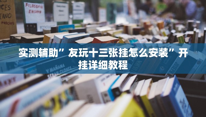 实测辅助”友玩十三张挂怎么安装”开挂详细教程